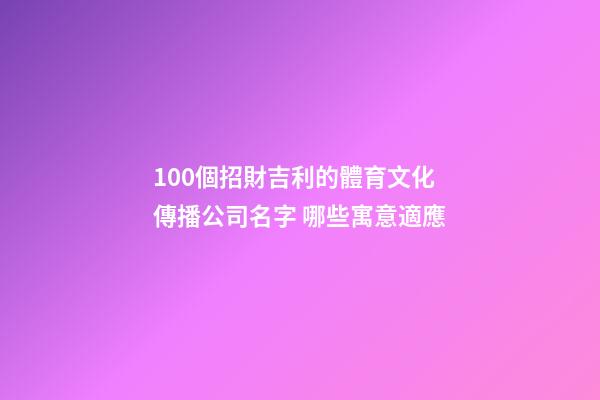 100個招財吉利的體育文化傳播公司名字 哪些寓意適應-第1張-公司起名-玄機派